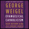 Evangelical Catholicism: Deep Reform in the 21st-Century Church (Unabridged) audio book by George Weigel