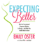 Expecting Better: Why Conventional Pregnancy Wisdom Is Wrong - and What You Really Need to Know (Unabridged) audio book by Emily Oster