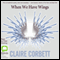 When We Have Wings (Unabridged) audio book by Claire Corbett