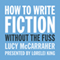 How to Write Fiction Without the Fuss (Unabridged) audio book by Lucy McCarraher