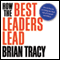 How the Best Leaders Lead: Proven Secrets to Getting the Most Out of Yourself and Others (Unabridged) audio book by Brian Tracy