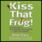Kiss That Frog!: 21 Ways to Turn Negatives into Positives (Unabridged) audio book by Brian Tracy, Christina Tracy Stein