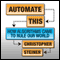 Automate This: How Algorithms Came to Rule Our World (Unabridged) audio book by Christopher Steiner