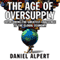 The Age of Oversupply: Overcoming the Greatest Challenge to the Global Economy (Unabridged) audio book by Daniel Alpert