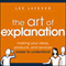 The Art of Explanation: Making Your Ideas, Products, and Services Easier to Understand (Unabridged) audio book by Lee LeFever