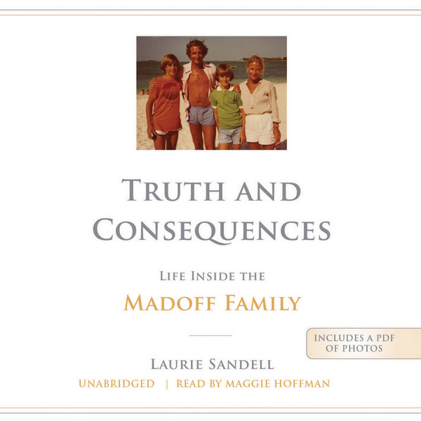 Truth and Consequences: Life Inside the Madoff Family (Unabridged) audio book by Laurie Sandell