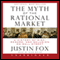 The Myth of the Rational Market: A History of Risk, Reward, and Delusion on Wall Street (Unabridged) audio book by Justin Fox