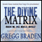 The Divine Matrix: Bridging Time, Space, Miracles, and Belief audio book by Gregg Braden