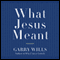 What Jesus Meant (Unabridged) audio book by Garry Wills