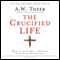 The Crucified Life: How to Live Out a Deeper Christian Experience (Unabridged) audio book by A. W. Tozer, James L. Snyder