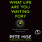 What Life Are You Waiting For?: Push Play on the Adventure God Has for You (Unabridged) audio book by Pete Hise