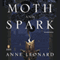 Moth and Spark: A Novel (Unabridged) audio book by Anne Leonard