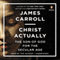 Christ Actually: The Son of God for the Secular Age (Unabridged) audio book by James Carroll