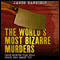 The World's Most Bizarre Murders: True Stories That Will Shock and Amaze You (Unabridged) audio book by James Marrison