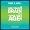 Use Your Brain to Change Your Age: Secrets to Look, Feel, and Think Younger Every Day (Unabridged) audio book by Daniel G. Amen