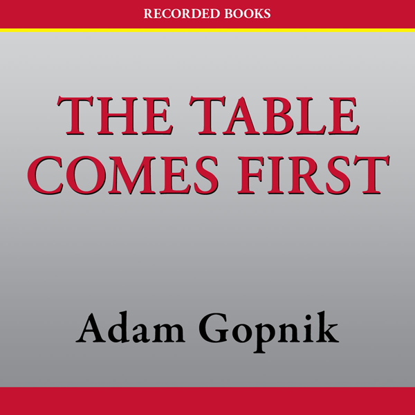 The Table Comes First: Family, France, and the Meaning of Food (Unabridged) audio book by Adam Gopnik