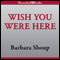 Wish You Were Here (Unabridged) audio book by Barbara Shoup
