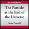 The Particle at the End of the Universe: How the Hunt for the Higgs Boson Leads Us to the Edge of a New World (Unabridged) audio book by Sean Carroll