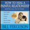 How to Heal a Painful Relationship: And If Necessary, Part as Friends (Unabridged) audio book by Bill Ferguson