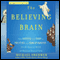 The Believing Brain: From Ghosts and Gods to Politics and Conspiracies - How We Construct Beliefs and Reinforce Them as Truths (Unabridged) audio book by Michael Shermer