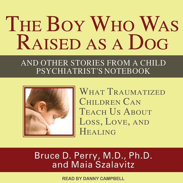 The Boy Who Was Raised as a Dog: And Other Stories from a Child Psychiatrist's Notebook (Unabridged) audio book by Bruce D. Perry, Maia Szalavitz