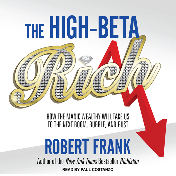 The High-beta Rich: How the Manic Wealthy Will Take Us to the Next Boom, Bubble, and Bust (Unabridged) audio book by Robert Frank