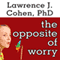 The Opposite of Worry: The Playful Parenting Approach to Childhood Anxieties and Fears (Unabridged) audio book by Lawrence J. Cohen