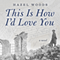 This Is How I'd Love You (Unabridged) audio book by Hazel Woods