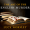 The Art of the English Murder: From Jack the Ripper and Sherlock Holmes to Agatha Christie and Alfred Hitchcock (Unabridged) audio book by Lucy Worsley