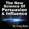 The New Science of Persuasion & Influence: Amazing Techniques to Get Everything You Want audio book by Craig Beck
