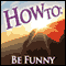 How to Be Funny (Unabridged)