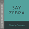 Say Zebra audio book by Sherry Coman